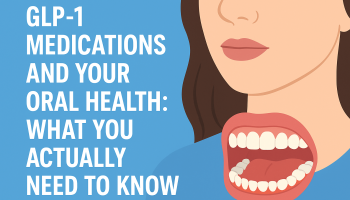 GLP-1 Medications and Your Oral Health: What You Actually Need to Know